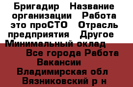 Бригадир › Название организации ­ Работа-это проСТО › Отрасль предприятия ­ Другое › Минимальный оклад ­ 35 700 - Все города Работа » Вакансии   . Владимирская обл.,Вязниковский р-н